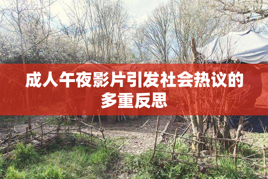 成人午夜影片引发社会热议的多重反思