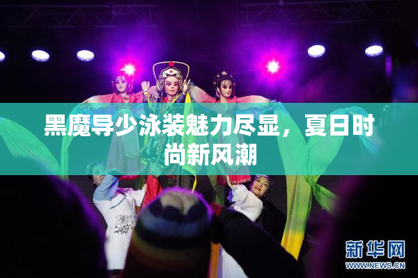 黑魔导少泳装魅力尽显，夏日时尚新风潮