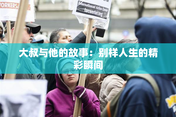 大叔与他的故事：别样人生的精彩瞬间