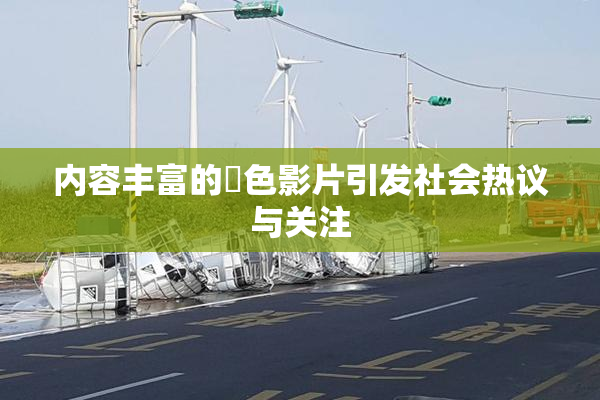 内容丰富的婬色影片引发社会热议与关注
