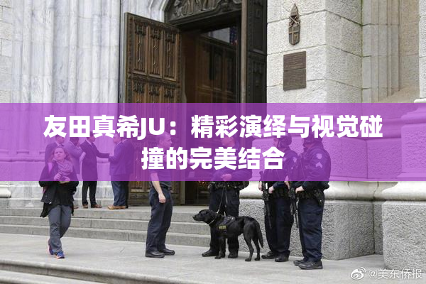 友田真希JU：精彩演绎与视觉碰撞的完美结合