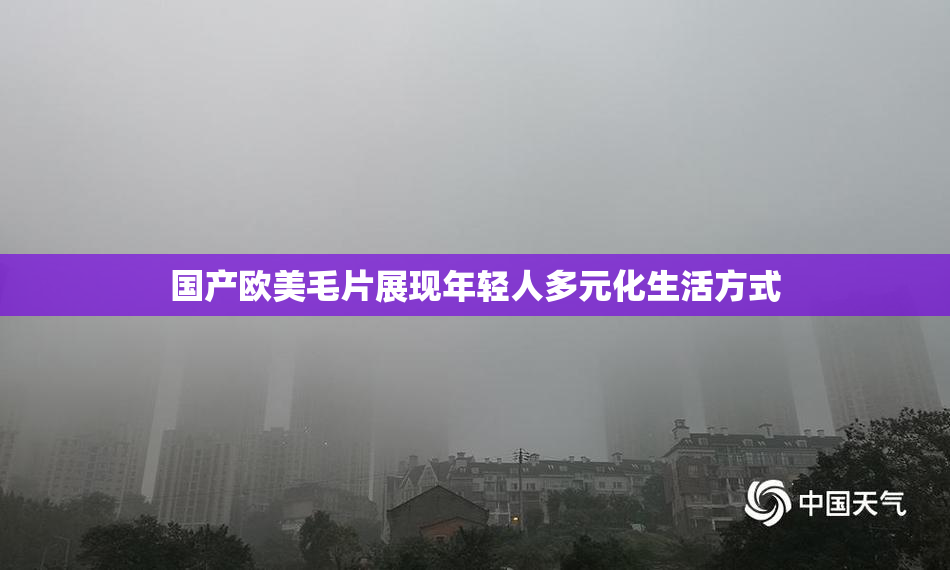 国产欧美毛片展现年轻人多元化生活方式