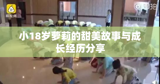小18岁萝莉的甜美故事与成长经历分享