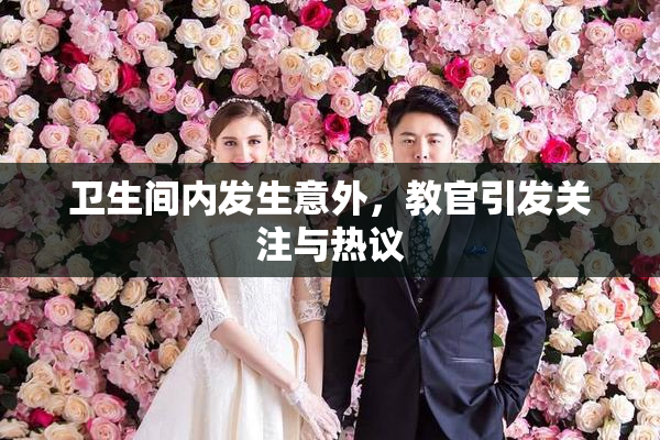 卫生间内发生意外，教官引发关注与热议