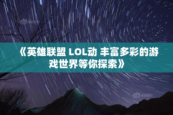 《英雄联盟 LOL动 丰富多彩的游戏世界等你探索》