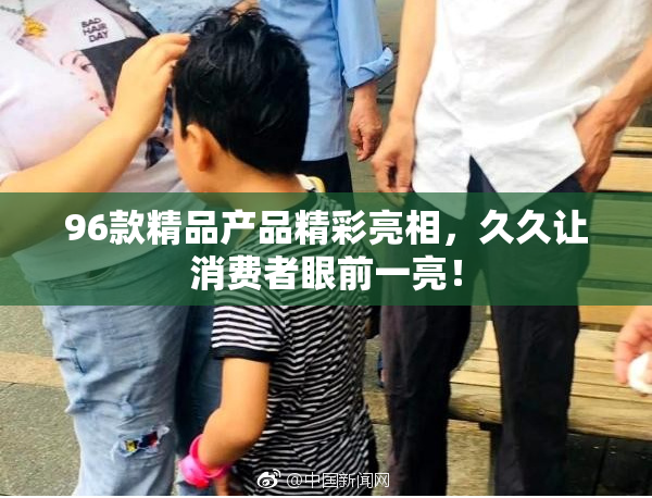 96款精品产品精彩亮相，久久让消费者眼前一亮！