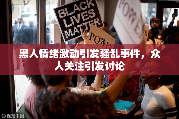 黑人情绪激动引发骚乱事件，众人关注引发讨论