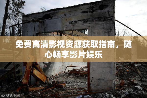 免费高清影视资源获取指南，随心畅享影片娱乐