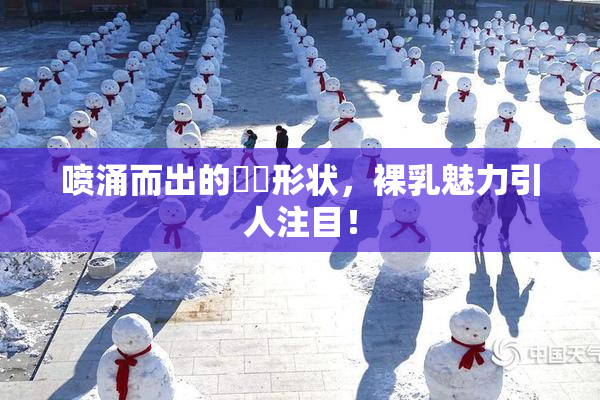 喷涌而出的❌‌形状，裸乳魅力引人注目！