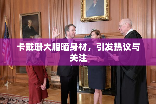 卡戴珊大胆晒身材，引发热议与关注