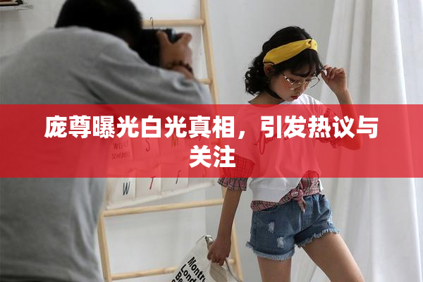庞尊曝光白光真相，引发热议与关注