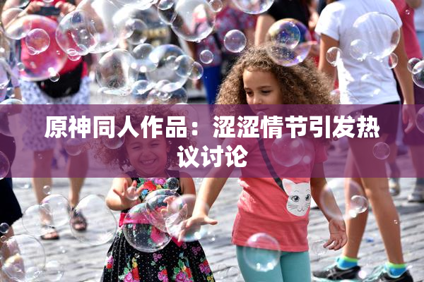 原神同人作品：涩涩情节引发热议讨论
