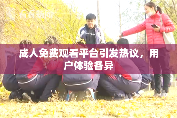 成人免费观看平台引发热议，用户体验各异