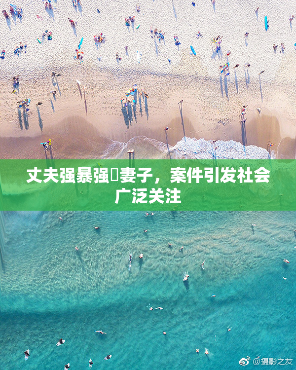 丈夫强暴强姦妻子，案件引发社会广泛关注