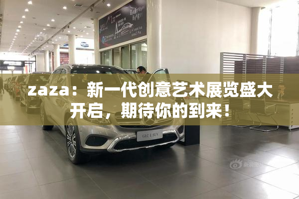 zaza：新一代创意艺术展览盛大开启，期待你的到来！