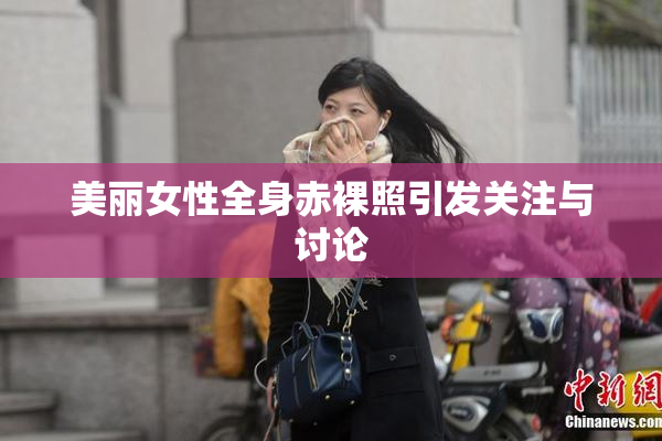 美丽女性全身赤裸照引发关注与讨论