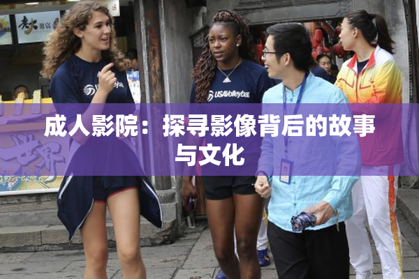 成人影院：探寻影像背后的故事与文化