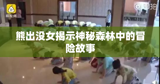熊出没女揭示神秘森林中的冒险故事