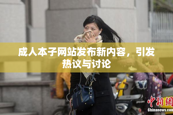 成人本子网站发布新内容，引发热议与讨论