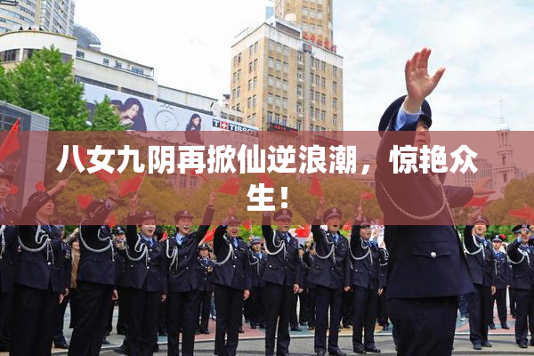 八女九阴再掀仙逆浪潮，惊艳众生！