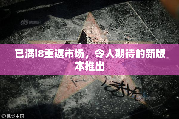 已满i8重返市场，令人期待的新版本推出