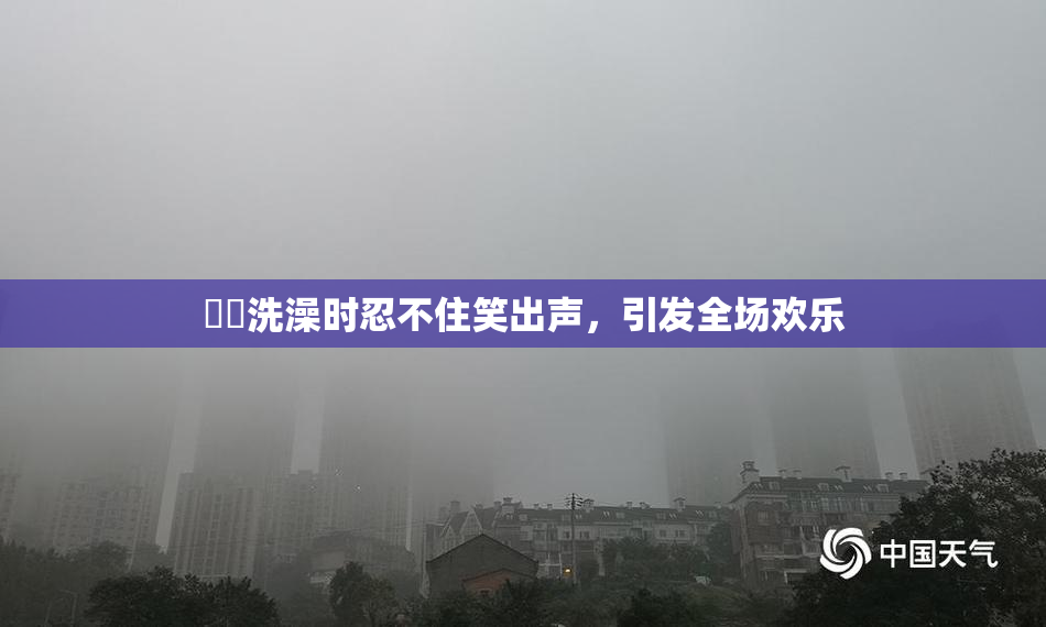 妺妺洗澡时忍不住笑出声，引发全场欢乐