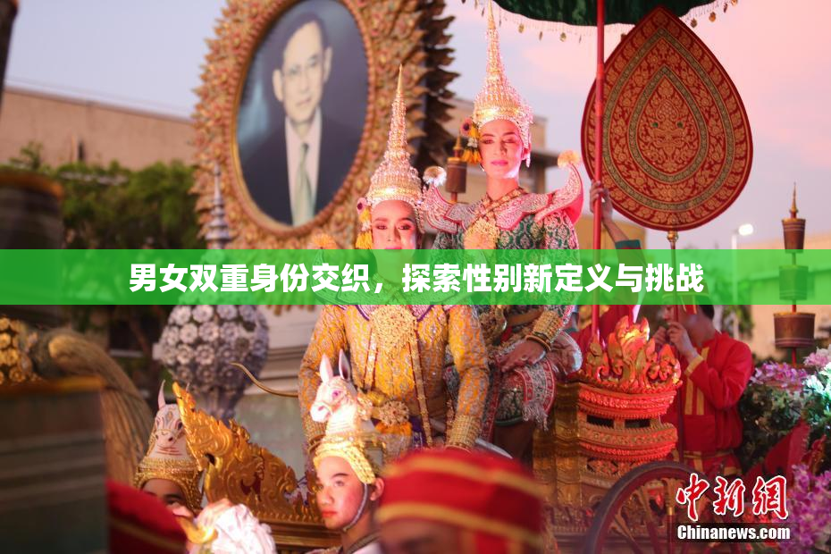 男女双重身份交织，探索性别新定义与挑战