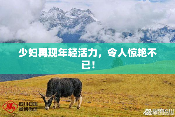 少妇再现年轻活力，令人惊艳不已！