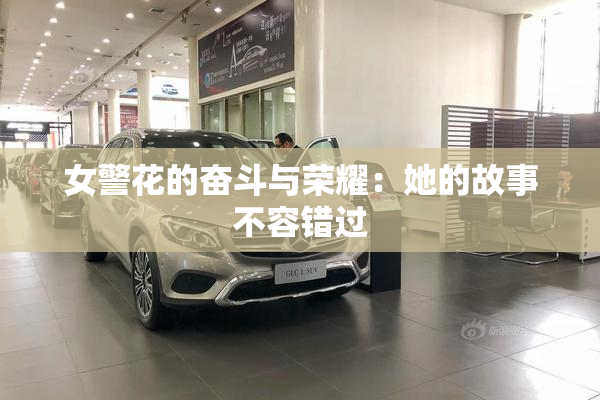 女警花的奋斗与荣耀：她的故事不容错过