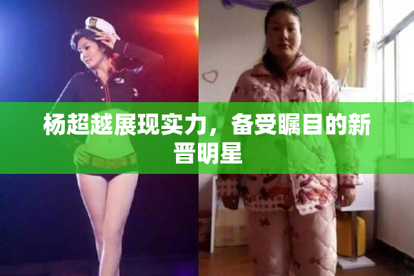 杨超越展现实力，备受瞩目的新晋明星