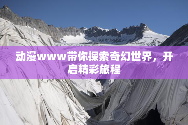动漫www带你探索奇幻世界，开启精彩旅程