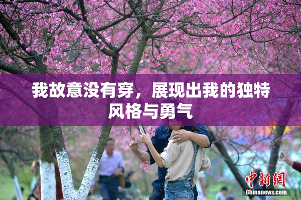 我故意没有穿，展现出我的独特风格与勇气