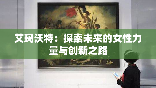 艾玛沃特：探索未来的女性力量与创新之路