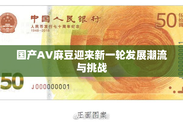 国产AV麻豆迎来新一轮发展潮流与挑战