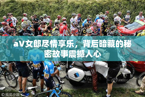 aV女郎尽情享乐，背后暗藏的秘密故事震撼人心