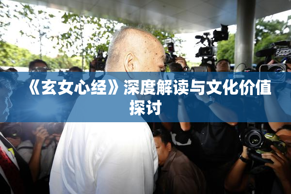《玄女心经》深度解读与文化价值探讨