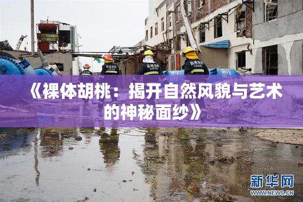 《裸体胡桃：揭开自然风貌与艺术的神秘面纱》