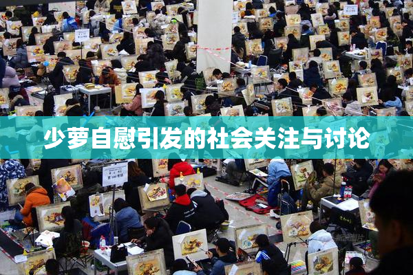 少萝自慰引发的社会关注与讨论