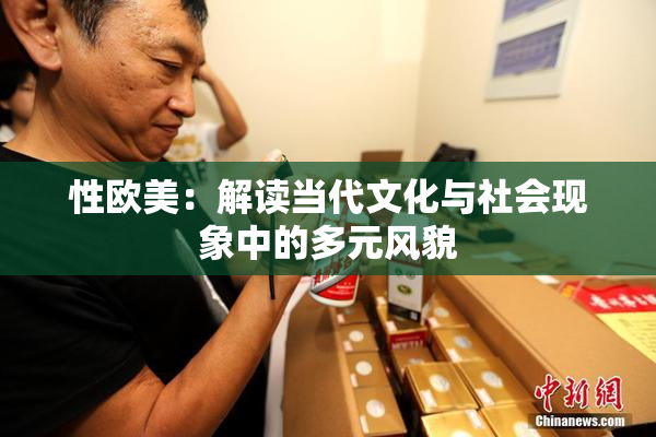 性欧美：解读当代文化与社会现象中的多元风貌