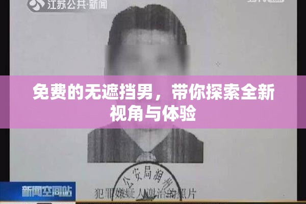 免费的无遮挡男，带你探索全新视角与体验