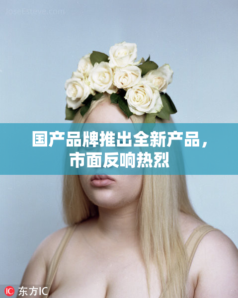 国产品牌推出全新产品，市面反响热烈