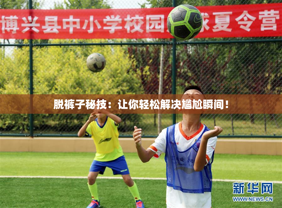 脱裤子秘技：让你轻松解决尴尬瞬间！