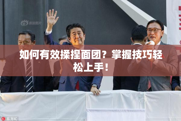如何有效揉捏面团？掌握技巧轻松上手！