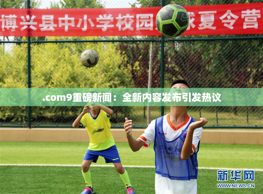 .com9重磅新闻：全新内容发布引发热议