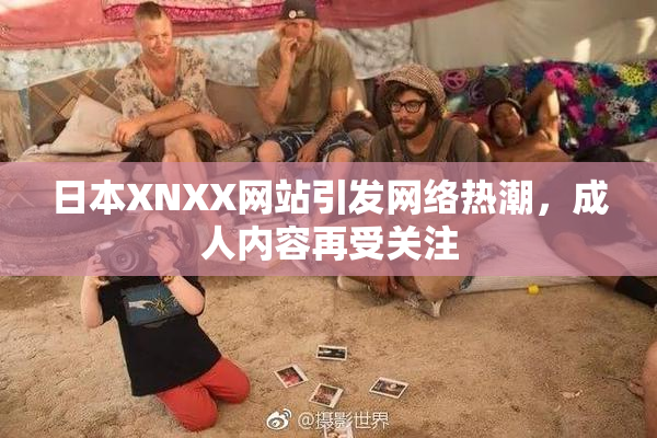 日本XNXX网站引发网络热潮，成人内容再受关注