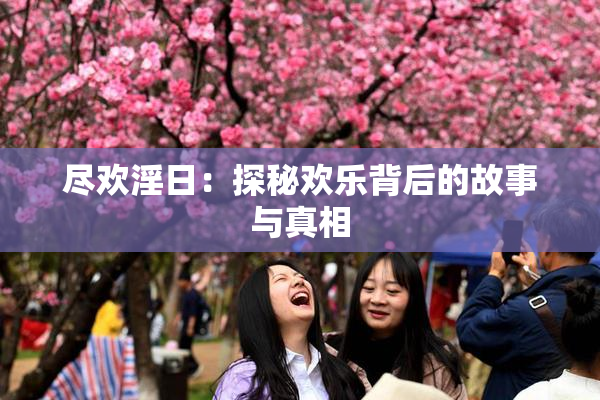 尽欢淫日：探秘欢乐背后的故事与真相