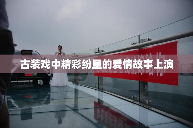 古装戏中精彩纷呈的爱情故事上演