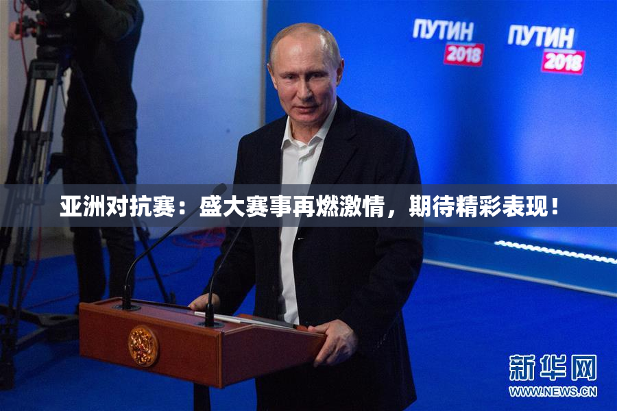 亚洲对抗赛：盛大赛事再燃激情，期待精彩表现！