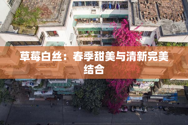 草莓白丝：春季甜美与清新完美结合