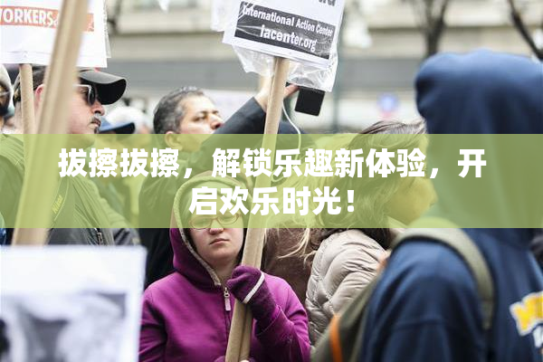 拔擦拔擦，解锁乐趣新体验，开启欢乐时光！
